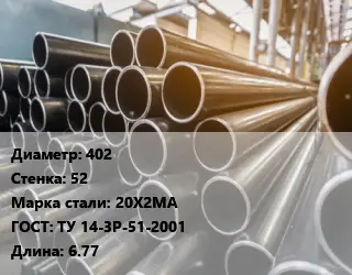 Труба горячедеформированная 402 s=52 Сталь: 20Х2МА ГОСТ: ТУ 14-3Р-51-2001 L=6.77